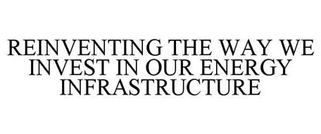REINVENTING THE WAY WE INVEST IN OUR ENERGY INFRASTRUCTURE