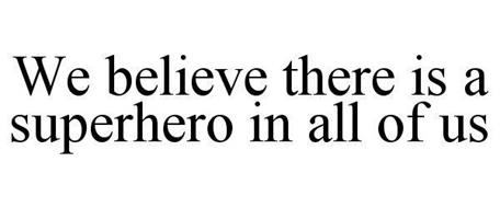 WE BELIEVE THERE IS A SUPERHERO IN ALL OF US