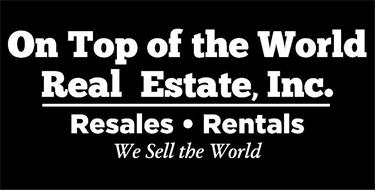 ON TOP OF THE WORLD REAL ESTATE, INC. RESALES · RENTALS · WE SELL THE WORLD
