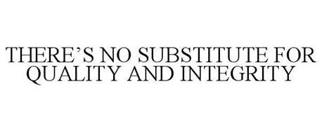 THERE'S NO SUBSTITUTE FOR QUALITY AND INTEGRITY
