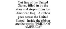 OUT LINE OF THE UNITED STATES, FILLED IN BY THE STARS AND STRIPES FROM THE AMERICAN FLAG. A RIBBON GOES ACROSS THE UNITED STATED. INSIDE THE RIBBON ARE THE WORDS "PRIDE OF AMERICA"