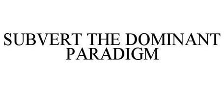 SUBVERT THE DOMINANT PARADIGM