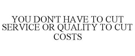 YOU DON'T HAVE TO CUT SERVICE OR QUALITY TO CUT COSTS