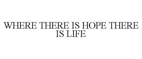WHERE THERE IS HOPE THERE IS LIFE