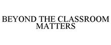BEYOND THE CLASSROOM MATTERS