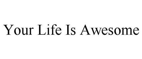 YOUR LIFE IS AWESOME