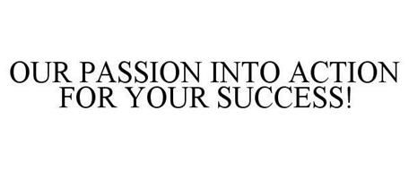 OUR PASSION INTO ACTION FOR YOUR SUCCESS!