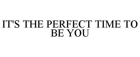 IT'S THE PERFECT TIME TO BE YOU