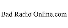 BAD RADIO ONLINE.COM