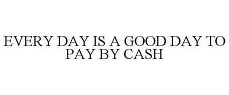 EVERY DAY IS A GOOD DAY TO PAY BY CASH