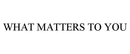 WHAT MATTERS TO YOU