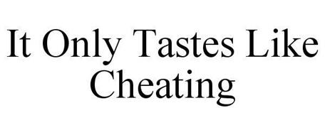 IT ONLY TASTES LIKE CHEATING