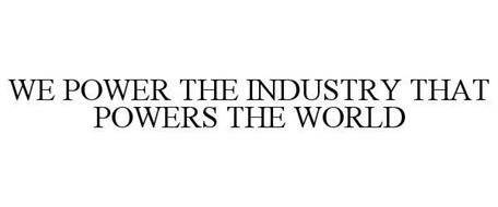 WE POWER THE INDUSTRY THAT POWERS THE WORLD