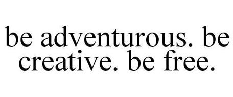 BE ADVENTUROUS. BE CREATIVE. BE FREE.