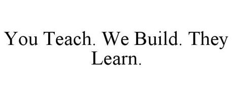 YOU TEACH. WE BUILD. THEY LEARN.