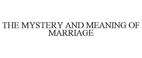 THE MYSTERY AND MEANING OF MARRIAGE