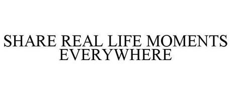SHARE REAL LIFE MOMENTS EVERYWHERE
