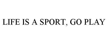 LIFE IS A SPORT, GO PLAY