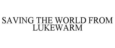 SAVING THE WORLD FROM LUKEWARM