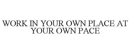 WORK IN YOUR OWN PLACE AT YOUR OWN PACE