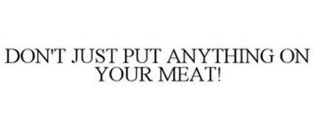 DON'T JUST PUT ANYTHING ON YOUR MEAT!