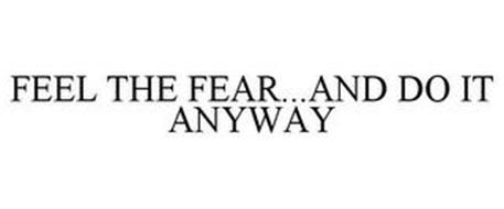 FEEL THE FEAR...AND DO IT ANYWAY