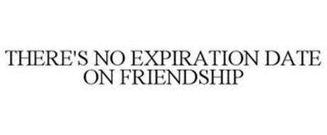 THERE'S NO EXPIRATION DATE ON FRIENDSHIP