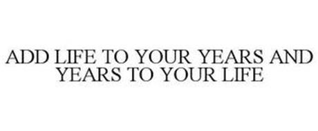 ADD LIFE TO YOUR YEARS AND YEARS TO YOUR LIFE