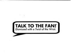 TALK TO THE FAN! DISMISSED WITH A TWIST OF THE WRIST