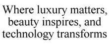 WHERE LUXURY MATTERS, BEAUTY INSPIRES, AND TECHNOLOGY TRANSFORMS