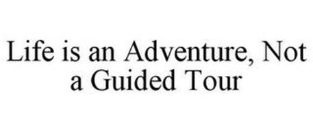 LIFE IS AN ADVENTURE, NOT A GUIDED TOUR