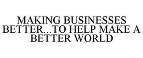 MAKING BUSINESSES BETTER...TO HELP MAKE A BETTER WORLD