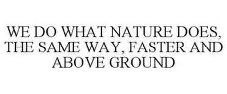 WE DO WHAT NATURE DOES, THE SAME WAY, FASTER AND ABOVE GROUND