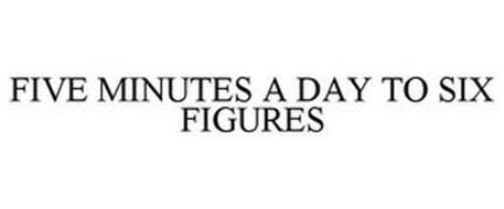 FIVE MINUTES A DAY TO SIX FIGURES