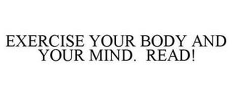 EXERCISE YOUR BODY AND YOUR MIND. READ!
