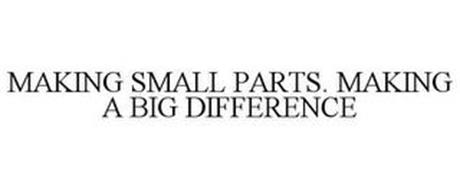 MAKING SMALL PARTS. MAKING A BIG DIFFERENCE.