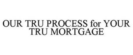 OUR TRU PROCESS FOR YOUR TRU MORTGAGE