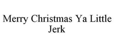 MERRY CHRISTMAS YA LITTLE JERK