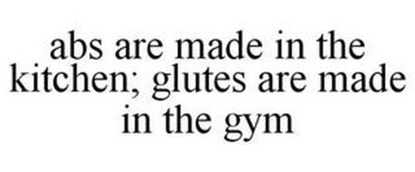 ABS ARE MADE IN THE KITCHEN; GLUTES ARE MADE IN THE GYM
