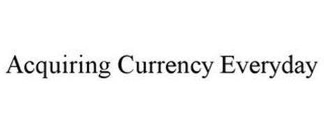 ACQUIRING CURRENCY EVERYDAY