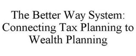 THE BETTER WAY SYSTEM: CONNECTING TAX PLANNING TO WEALTH PLANNING