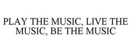 PLAY THE MUSIC, LIVE THE MUSIC, BE THE MUSIC