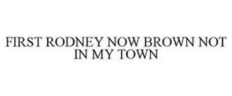 FIRST RODNEY NOW BROWN NOT IN MY TOWN