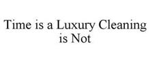 TIME IS A LUXURY CLEANING IS NOT