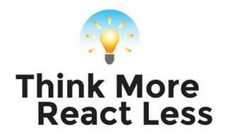 THINK MORE REACT LESS
