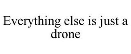 EVERYTHING ELSE IS JUST A DRONE