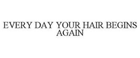 EVERY DAY YOUR HAIR BEGINS AGAIN