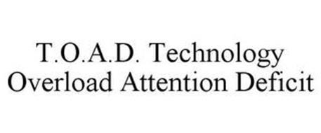 T.O.A.D. TECHNOLOGY OVERLOAD ATTENTION DEFICIT