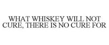 WHAT WHISKEY WILL NOT CURE, THERE IS NO CURE FOR
