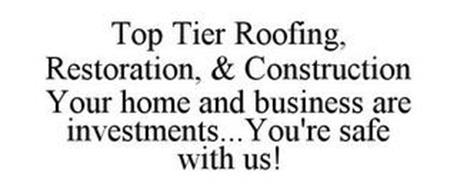 TOP TIER ROOFING, RESTORATION, & CONSTRUCTION YOUR HOME AND BUSINESS ARE INVESTMENTS... YOU'RE SAFE WITH US!